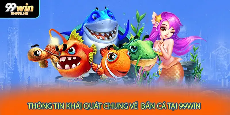Thông tin khái quát chung về bắn cá tại 99WIN