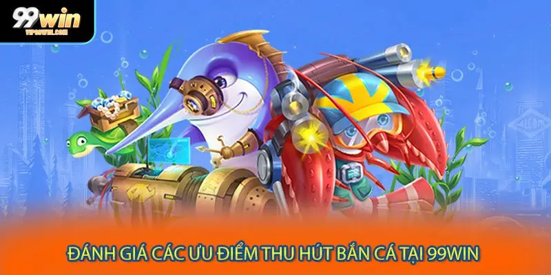 Đánh giá các ưu điểm thu hút của mục bắn cá tại 99WIN
