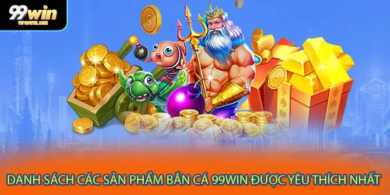 Danh sách các sản phẩm bắn cá 99WIN được yêu thích nhất