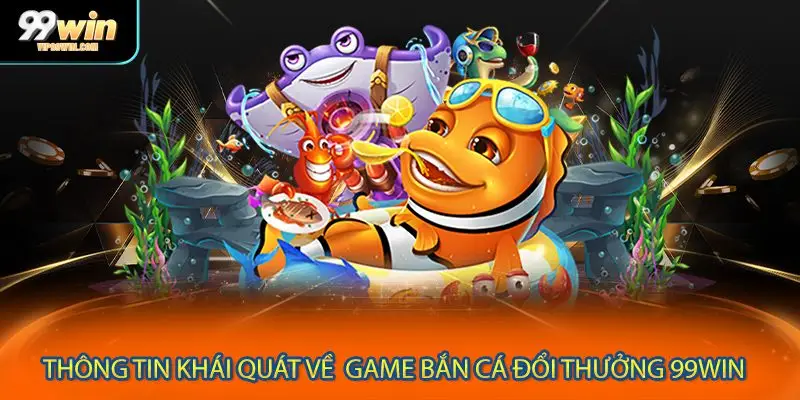 Thông tin khái quát về  game bắn cá đổi thưởng 99WIN 