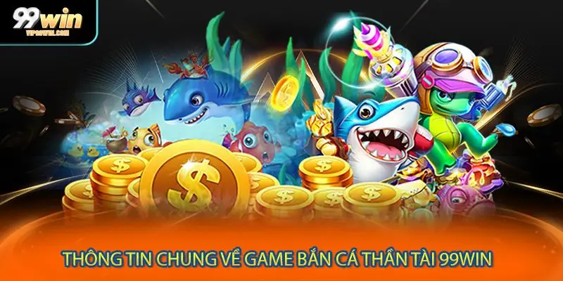 Thông tin chung về game bắn cá thần tài 99WIN 