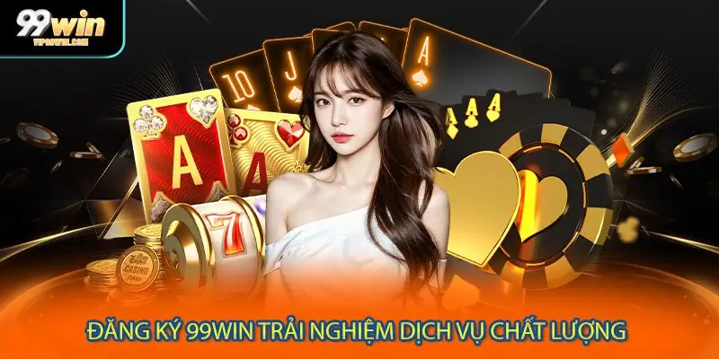 Đăng ký 99WIN trải nghiệm dịch vụ chất lượng