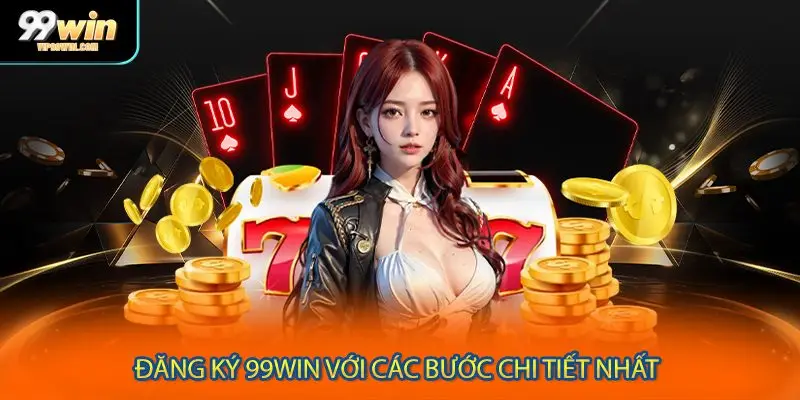 Đăng ký 99WIN với các bước chi tiết nhất