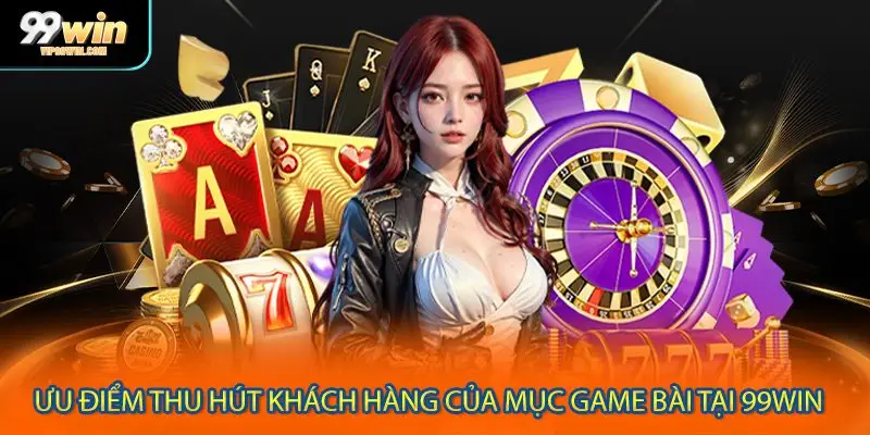 Ưu điểm thu hút khách hàng của mục game bài tại 99WIN 