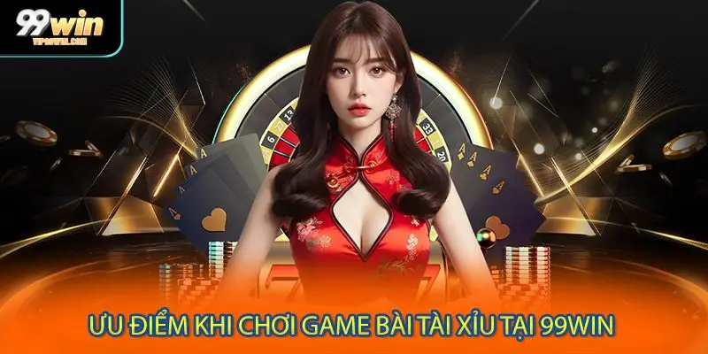 Ưu điểm khi chơi game bài tài xỉu tại 99WIN