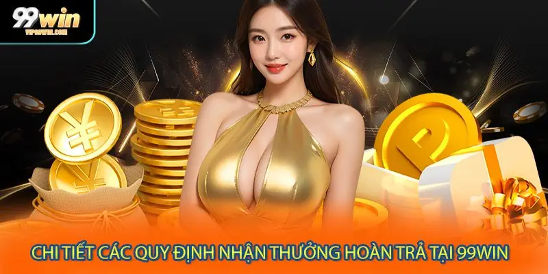 Chi tiết các quy định nhận thưởng hoàn trả tại 99WIN