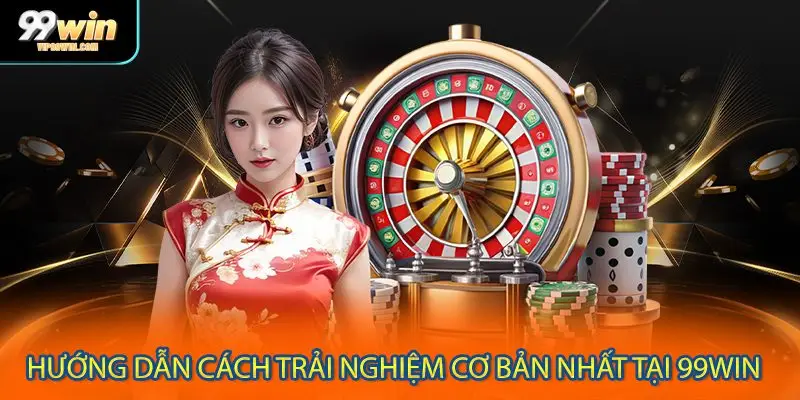Hướng dẫn cách trải nghiệm cơ bản nhất tại 99WIN 
