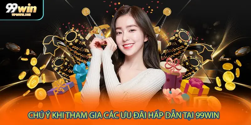 Chú ý khi tham gia các ưu đãi hấp dẫn tại 99WIN