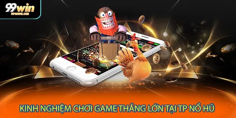 Kinh nghiệm chơi game thắng lớn tại TP nổ hũ