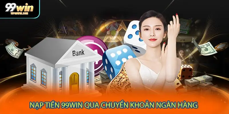 Nạp tiền 99WIN qua chuyển khoản ngân hàng
