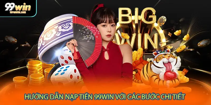 Hướng dẫn nạp tiền 99WIN với các bước chi tiết