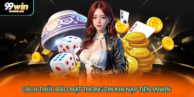 Cách thức bảo mật thông tin khi nạp tiền 99WIN