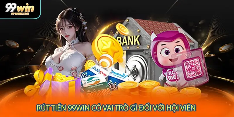 Rút tiền 99WIN có vai trò gì đối với hội viên