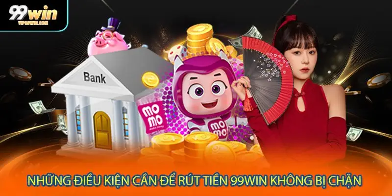 Những điều kiện cần để rút tiền 99WIN không bị chặn
