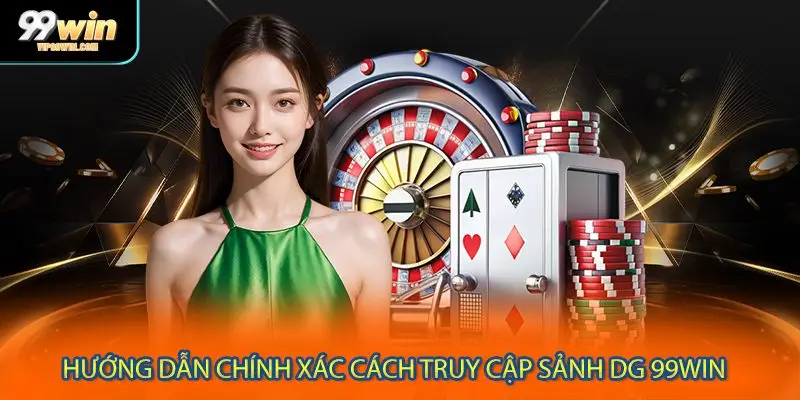 Hướng dẫn chính xác cách truy cập sảnh DG 99WIN 