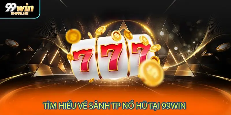 Tìm hiểu về sảnh TP nổ hũ tại 99WIN