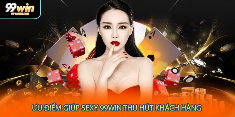 Ưu điểm giúp sexy 99WIN thu hút khách hàng