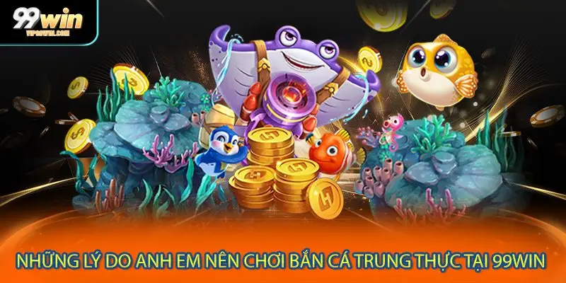 Những lý do anh em nên chơi bắn cá trung thực tại 99WIN